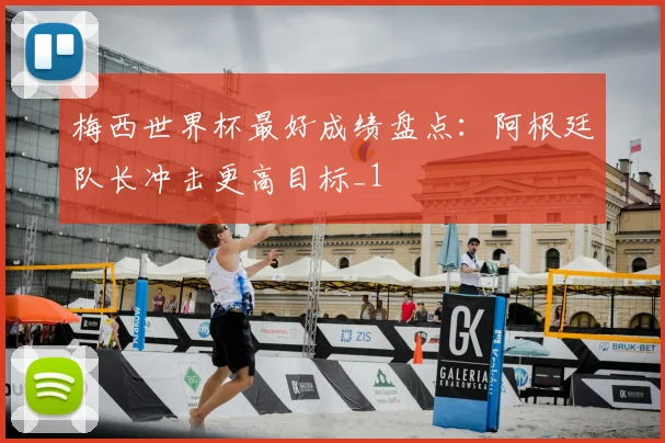 梅西世界杯最好成绩盘点：阿根廷队长冲击更高目标_1