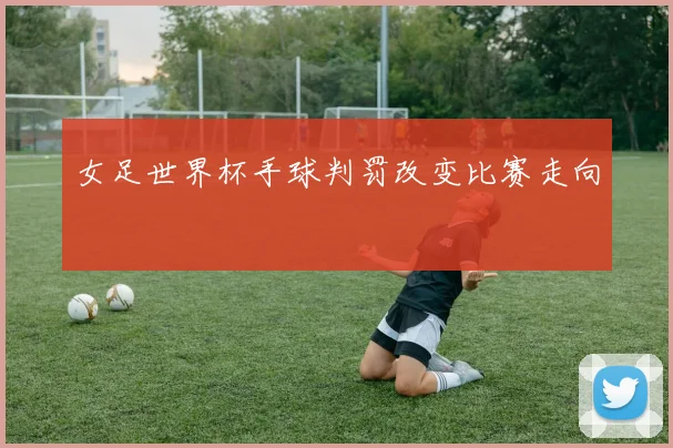 女足世界杯手球判罚改变比赛走向