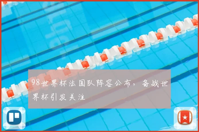 98世界杯法国队阵容公布，备战世界杯引发关注