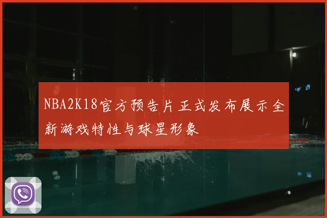 NBA2K18官方预告片正式发布展示全新游戏特性与球星形象