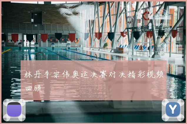 林丹李宗伟奥运决赛对决精彩视频回顾