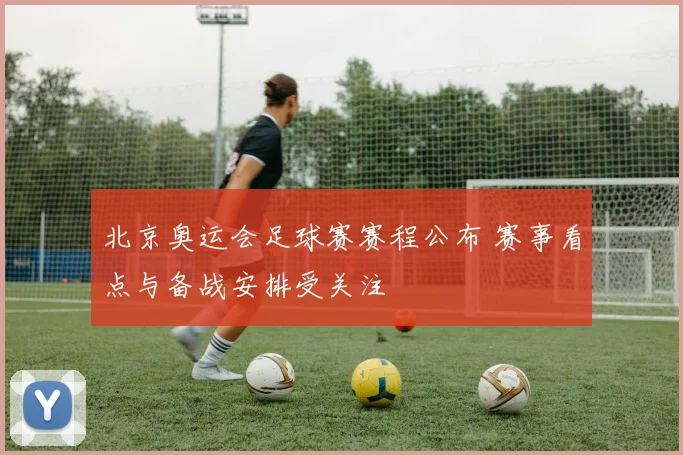 北京奥运会足球赛赛程公布 赛事看点与备战安排受关注